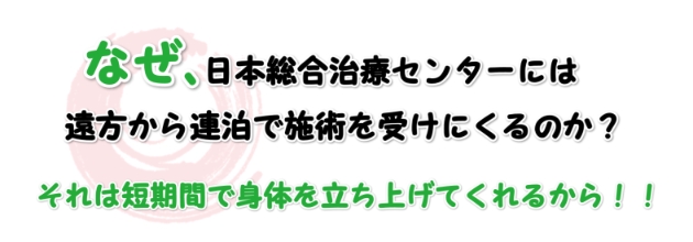 何故日本総合治療センターには、遠方から連泊で施術を受けにくるのか？それは短期間で身体を立ち上げてくれるから！！